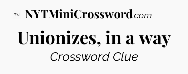 Unionizes, in a way - WSJ Crossword