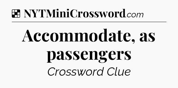 Solution: Accommodate, as passengers - NYT Crossword