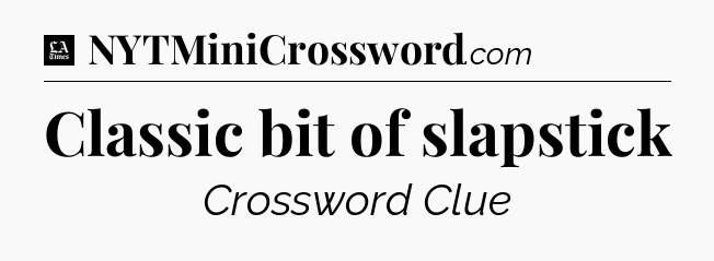 Classic bit of slapstick - LA Times Crossword