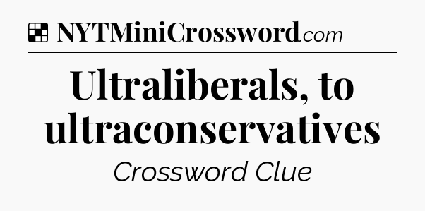 Solution: Ultraliberals, to ultraconservatives - NYT Crossword