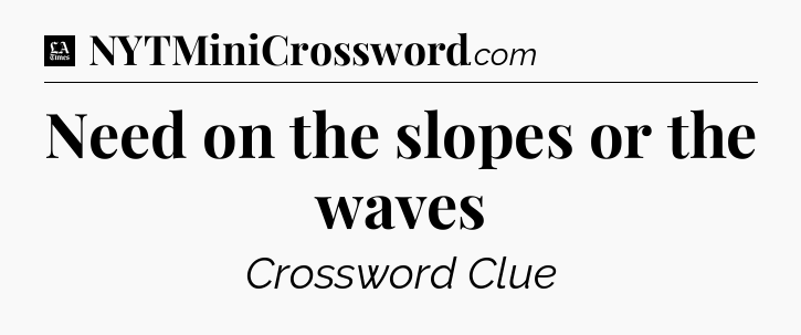 Need on the slopes or the waves - LA Times Crossword