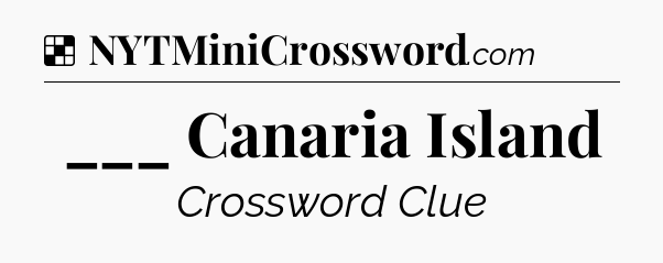 Solution: ___ Canaria Island - NYT Crossword