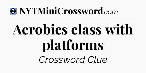 Solution: Aerobics class with platforms - NYT Mini Crossword