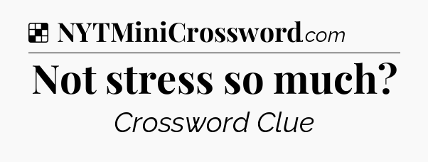 Solution: Not stress so much - NYT Crossword