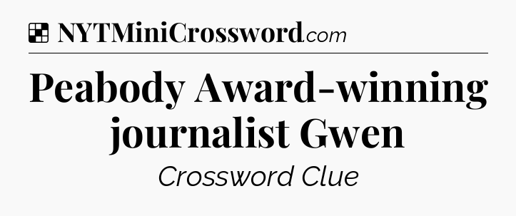 Solution: Peabody Award-winning journalist Gwen - NYT Crossword