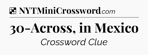 Solution: 30-Across, in Mexico - NYT Crossword