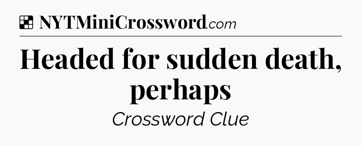 Solution: Headed for sudden death, perhaps - NYT Crossword