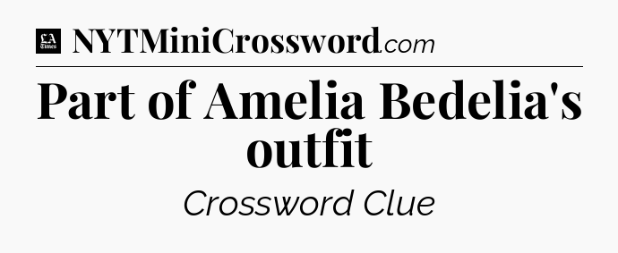 Part of Amelia Bedelia's outfit - LA Times Crossword
