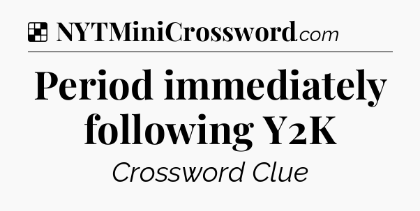Solution: Period immediately following Y2K - NYT Crossword