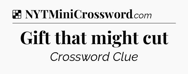 Solution: Gift that might cut - NYT Crossword
