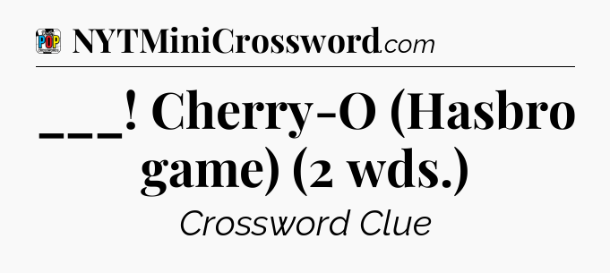 ___! Cherry-O (Hasbro game) (2 wds.) Crossword Clue