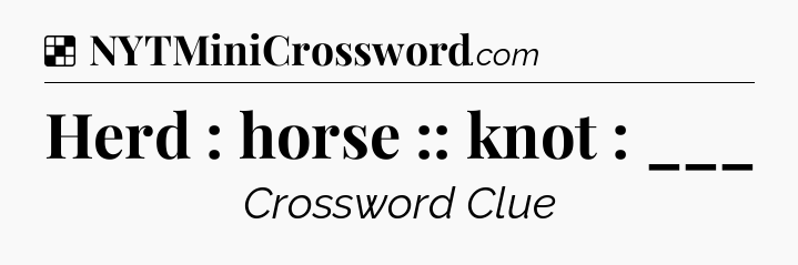 Solution: Herd : horse :: knot : ___ - NYT Crossword