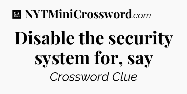 Disable the security system for, say - LA Times Crossword