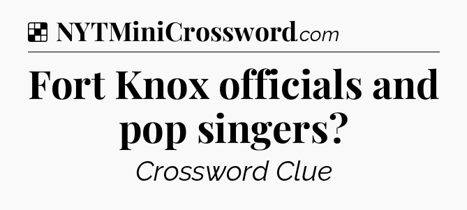 Solution: Fort Knox officials and pop singers - NYT Crossword