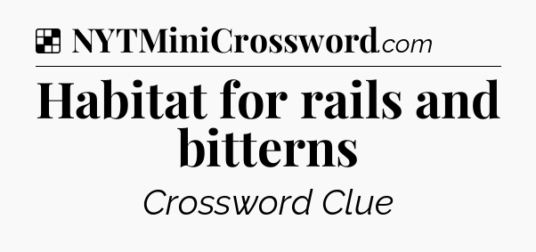 Solution: Habitat for rails and bitterns - NYT Crossword