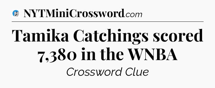 Tamika Catchings scored 7,380 in the WNBA Crossword Clue