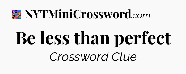 Be less than perfect Crossword Clue
