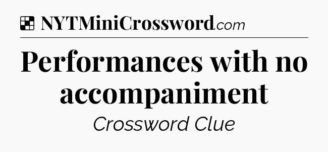 Solution: Performances with no accompaniment - NYT Crossword