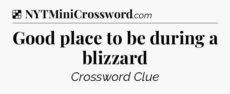 Solution: Good place to be during a blizzard - NYT Crossword