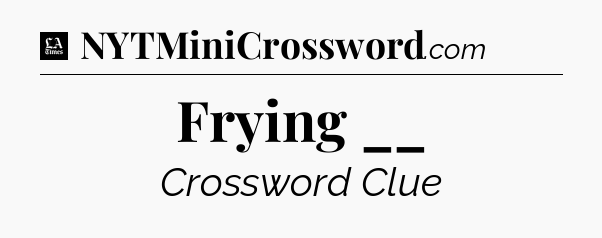 Frying __ - LA Times Crossword