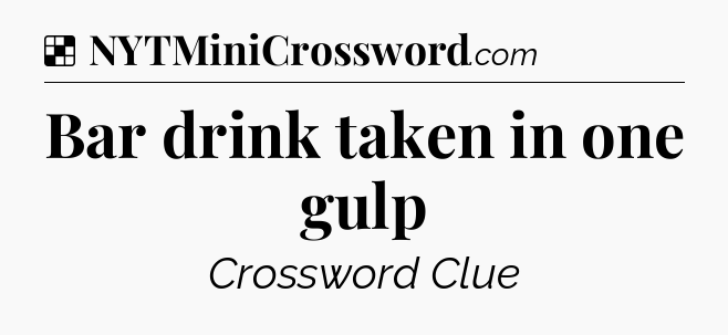 Solution: Bar drink taken in one gulp - NYT Crossword