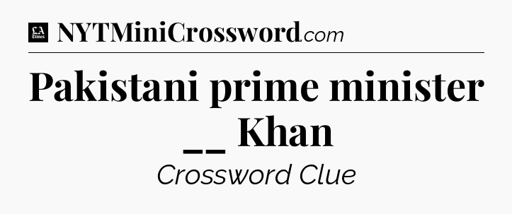 Pakistani prime minister __ Khan - LA Times Crossword