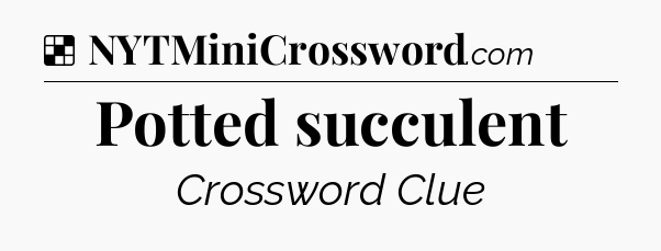 Solution: Potted succulent - NYT Crossword