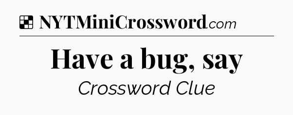 Solution: Have a bug, say - NYT Crossword