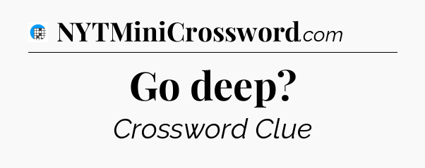 Go deep Crossword Clue