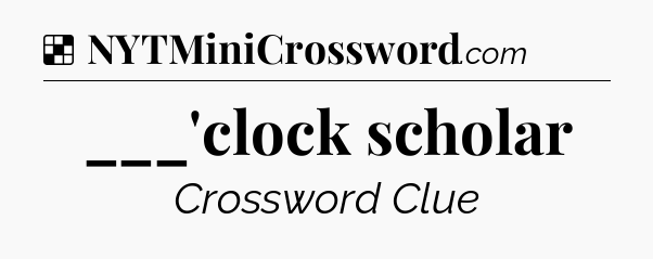 Solution: ___'clock scholar - NYT Crossword