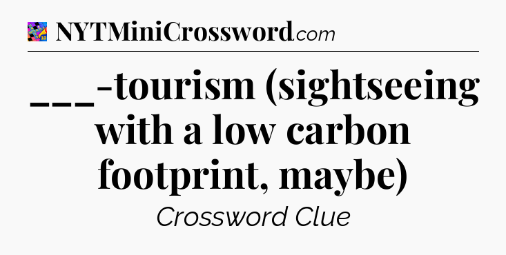 ___-tourism (sightseeing with a low carbon footprint, maybe) Crossword Clue