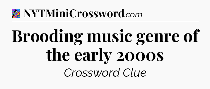 Brooding music genre of the early 2000s Crossword Clue