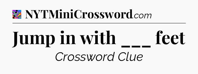 Jump in with ___ feet Crossword Clue