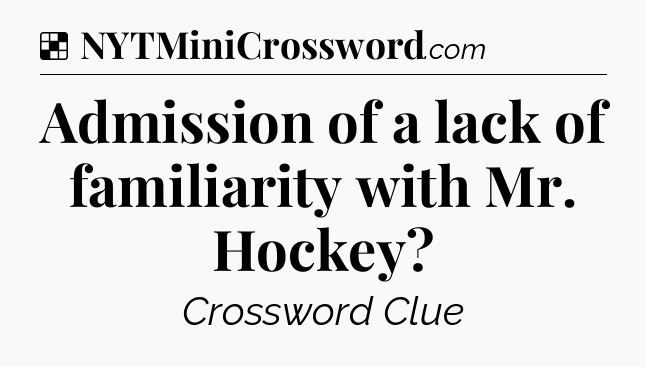 Solution: Admission of a lack of familiarity with Mr. Hockey - NYT Crossword