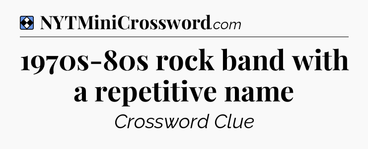 Solution: 1970s-80s rock band with a repetitive name - NYT Mini Crossword