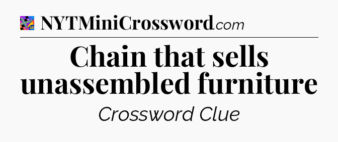 Chain that sells unassembled furniture Crossword Clue