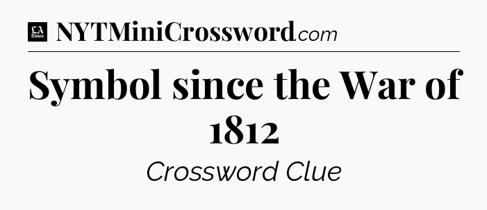 Symbol since the War of 1812 - LA Times Crossword