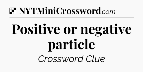 Solution: Positive or negative particle - NYT Crossword