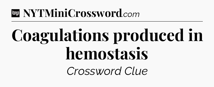 Coagulations produced in hemostasis Crossword Clue