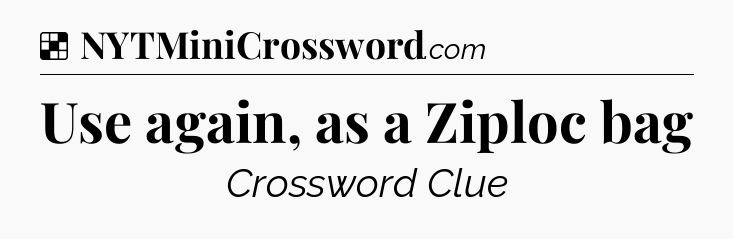 Solution: Use again, as a Ziploc bag - NYT Crossword