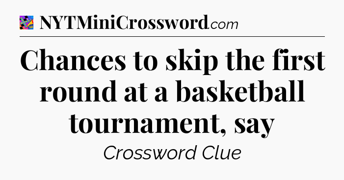 Chances to skip the first round at a basketball tournament, say Crossword Clue