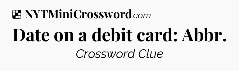 Solution: Date on a debit card: Abbr - NYT Crossword