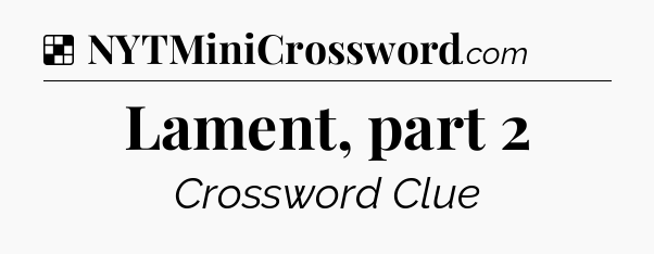 Solution: Lament, part 2 - NYT Crossword