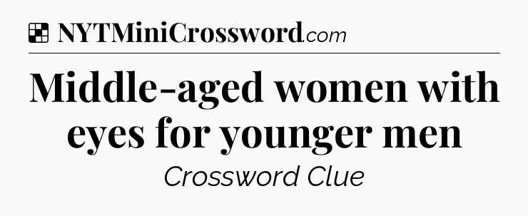 Solution: Middle-aged women with eyes for younger men - NYT Crossword