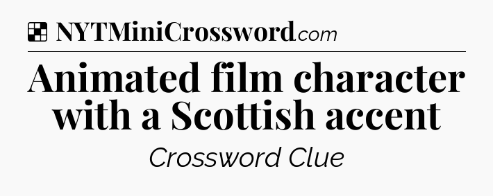 Solution: Animated film character with a Scottish accent - NYT Crossword