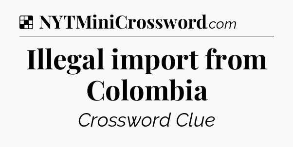 Solution: Illegal import from Colombia - NYT Crossword
