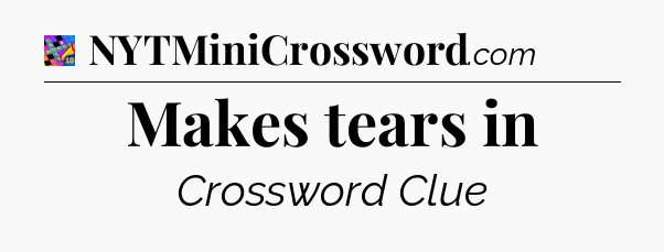 Makes tears in Crossword Clue