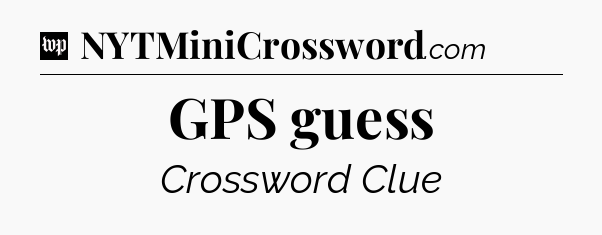 GPS guess Crossword Clue