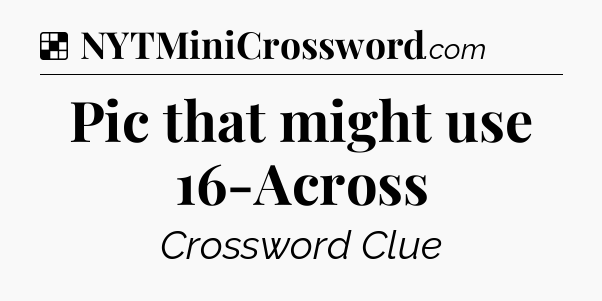 Solution: Pic that might use 16-Across - NYT Crossword