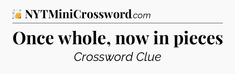 Once whole, now in pieces - 7 Little Words